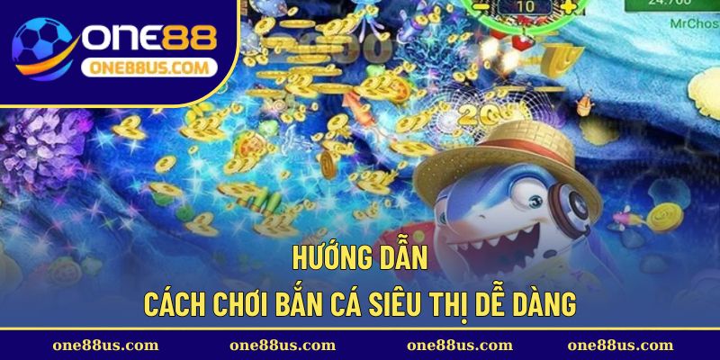 Hướng dẫn cách chơi bắn cá siêu thị dễ dàng