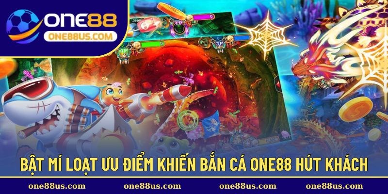 Bật mí loạt ưu điểm khiến bắn cá ONE88 hút khách