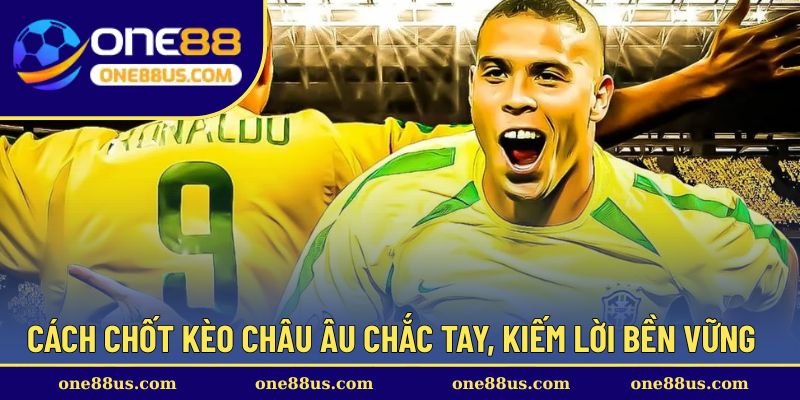 Cách chốt kèo Châu Âu chắc tay, kiếm lời bền vững