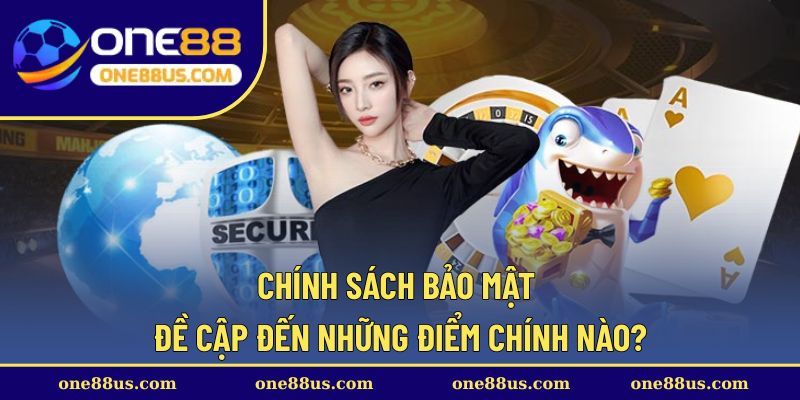Chính sách bảo mật đề cập đến những điểm chính nào?