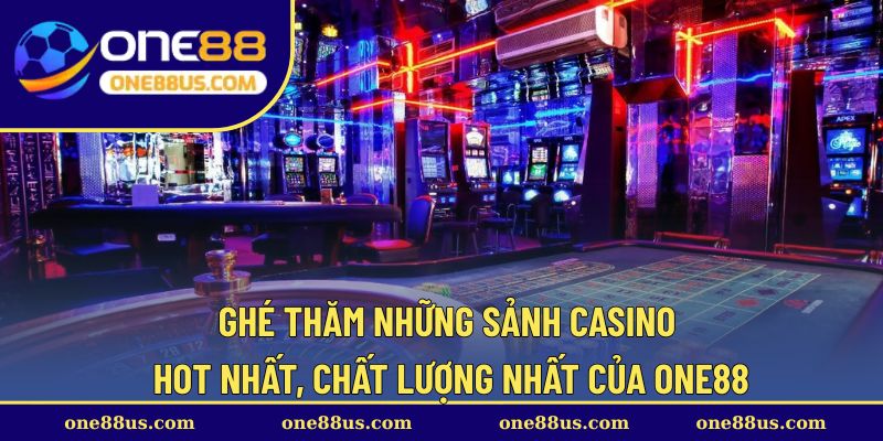 Ghé thăm những sảnh casino hot nhất, chất lượng nhất của ONE88