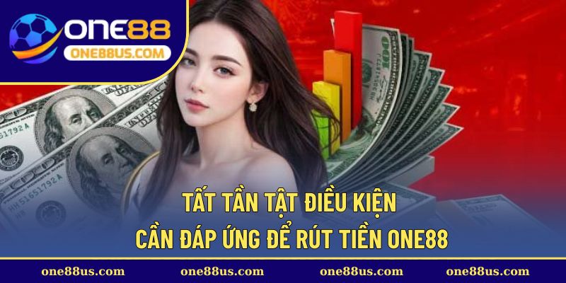 Tất tần tật điều kiện cần đáp ứng để rút tiền ONE88