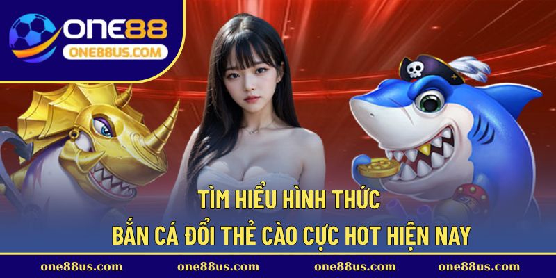 Tìm hiểu hình thức bắn cá đổi thẻ cào cực hot hiện nay