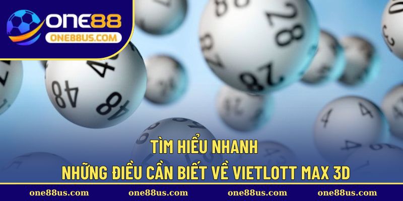 Tìm hiểu nhanh những điều cần biết về Vietlott Max 3D