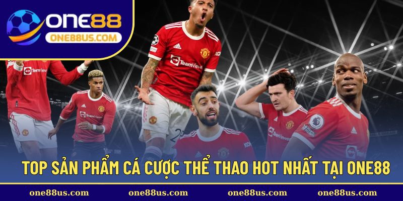 Top sản phẩm cá cược thể thao hot nhất tại ONE88