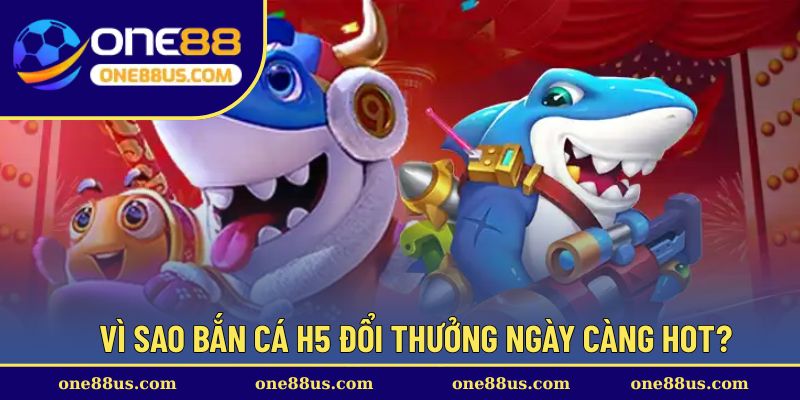 Vì sao bắn cá H5 đổi thưởng ngày càng hot?