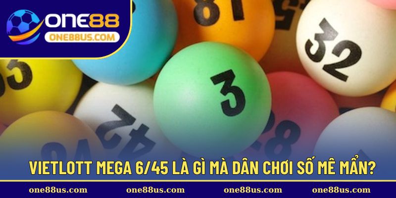 Vietlott Mega 6/45 là gì mà dân chơi số mê mẩn?