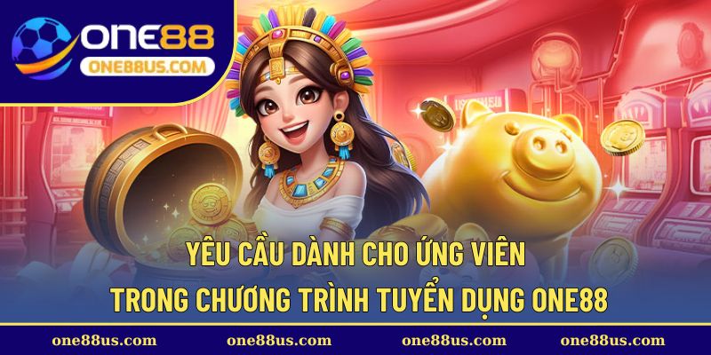 Yêu cầu dành cho ứng viên trong chương trình tuyển dụng ONE88